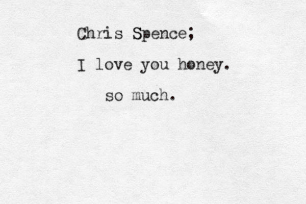 Chris Sp S ence; I love you ou honey. so much. 