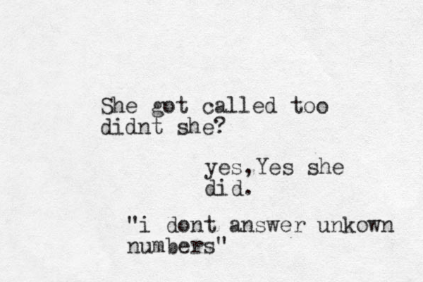 She got called too didnt she? yes,Yes she did. "i dont answer unkown numbers"
