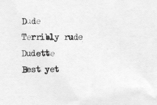 Dude Terribly rude Dudette Best yet 