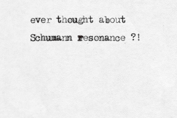 ever thought about Schumann resonance ?! 