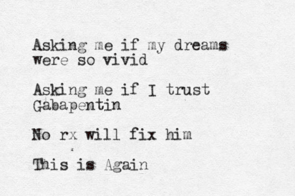 Asking me if my dreams were so vivid Asking me if I trust Gabapentin No rx will fix him This is Again 