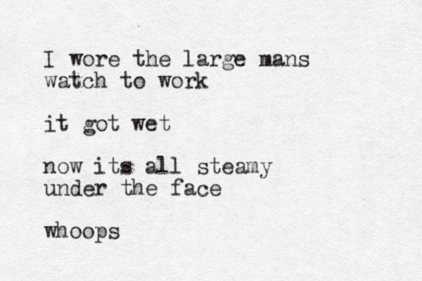 I wore the large mans watch to work it got wet now its all steamy under the face whoops 