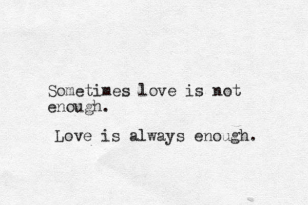 Sometimes love is not enough. Love is always enough.