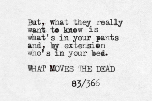 But, what they really want to know what's in your pants and, by extension who's in your bed. WHAT MOVES THE DEAD 83/366 is 