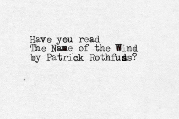 Have you read The Name of the Wind by Patrick Rothfuds s s s ?