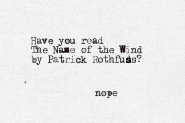 Have you read The Name of the Wind by Patrick Rothfuds s s s ? nope