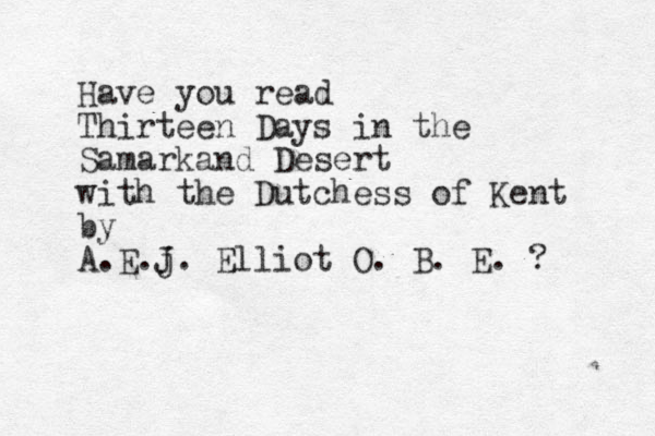 Have you read Thirteen Days in the Samarkand Desert with the Dutchess of Kent by A.E.j J. Elliot O. B. E. ? 