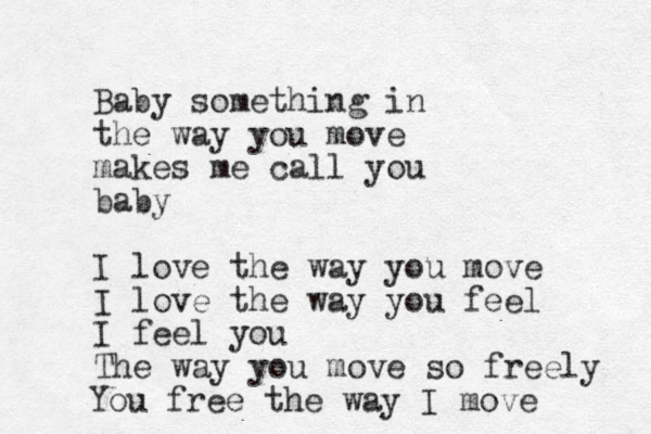 Baby something in the way you move makes me call you baby I love the way you move I love the way you feel I feel you The way you move so freely You free the way I move 