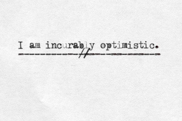 I am incurably optimistic. -------------------------- // 