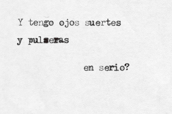 Y tengo ojos suertes y pulseras en serio?