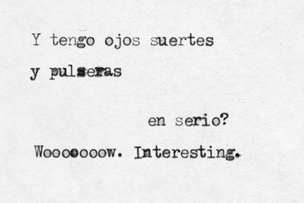 Y tengo ojos suertes y pulseras en serio? Wooooooow. Interesting. 