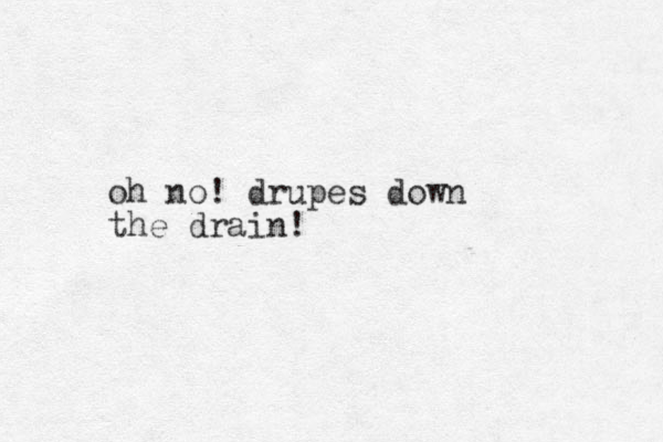 oh no! drupes down the drain!