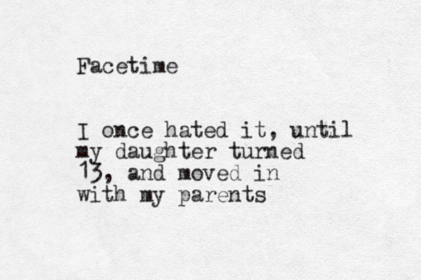 Facetime I once hated it, until my daughter turned 13, and moved in with my parents