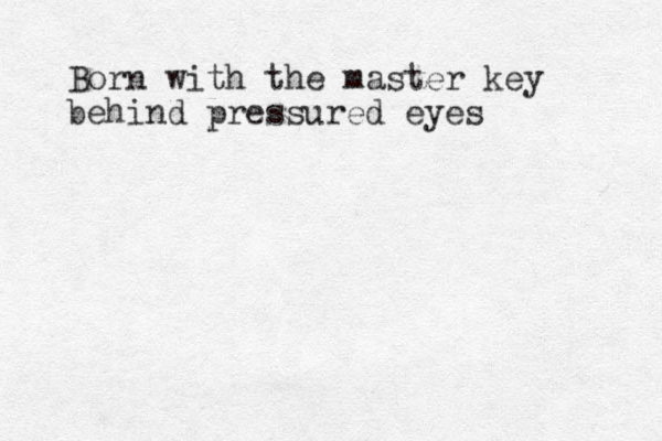 Born with the master key behind pressured eyes