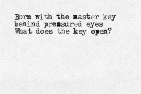 Born with the master key behind pressured eyes What does the key open?