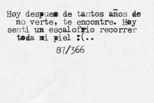 Hoy despues de tantos anos de no verte, te encontre. Hoy senti un escalofrio recorrer toda mi piel :(.. - 87/366
