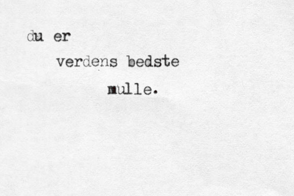 du er verdens bedste mulle. 