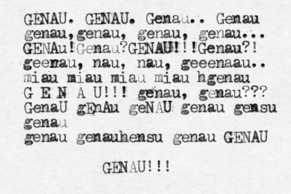GENAU. GENAU. Genau.. Genau genau,genau, genau, genau... GENAu!Genau?GENAU!!!Genau?! geer nau, nau, nau, geeenaau.. miau miau miau miau hgenau G E N A U!!! genau, genau??? GenaU gEnAu geNAU genau gensu genau genau genauhensu genau GENAU GENAU!!! 