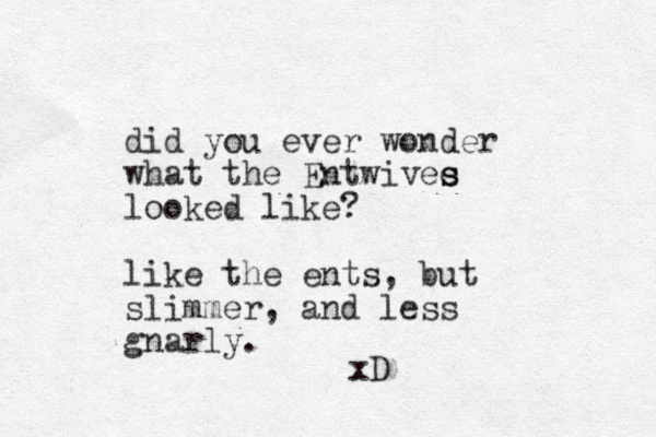 did you ever wonder what the Entwivee s s looked like? like the ents, but slimmer, and less gnarly. xD