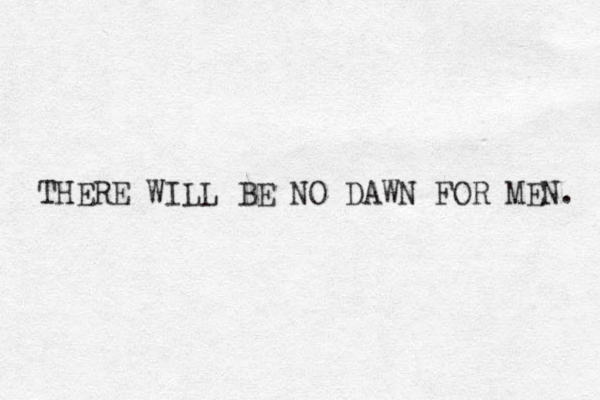 THERE WILL BE NO DAWN FOR MEN. 
