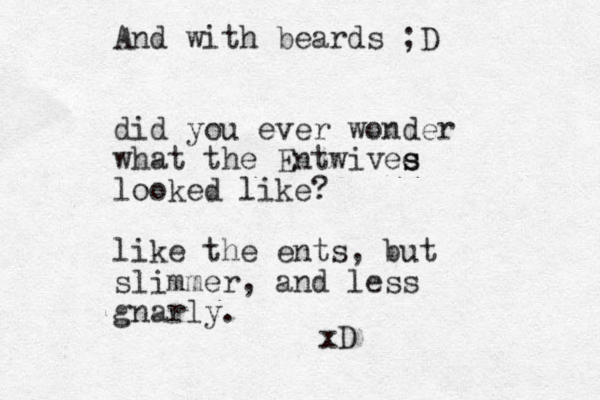 did you ever wonder what the Entwivee s s looked like? like the ents, but slimmer, and less gnarly. xD And with beards ;D