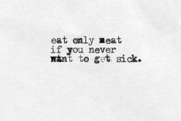 eat only meat if you never nt want to get sick. 