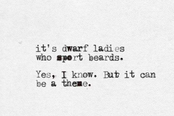 it's dwarf ladies who sport beards. Yes, I know. Bur t it can be a theme.