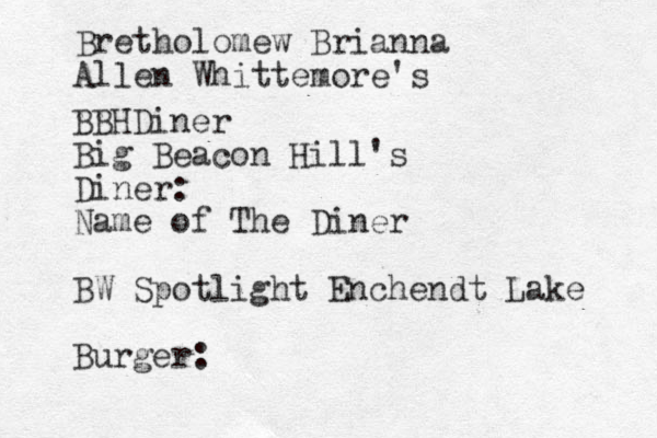 Bretholomew Brianna Allen Whittemore's BBHDiner Big Beacon Hill's Diner: Name of The Diner BW Spotlight Enchendt Lake Burger: 
