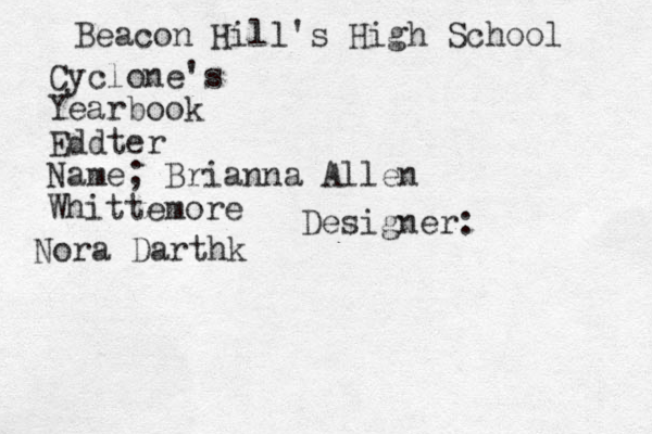 Beacon Hill's High School Cyclone's Yearbook Eddter Name ; Brianna Allen Whittemore Designer: Nora Darthk 