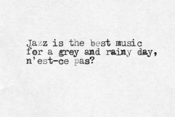 Jazz is the best music for a grey and rainy day, n'est-ce pas?