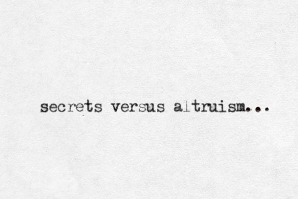 secrets versus altruism... 
