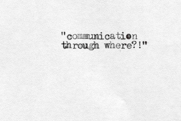 "communication through where?!"