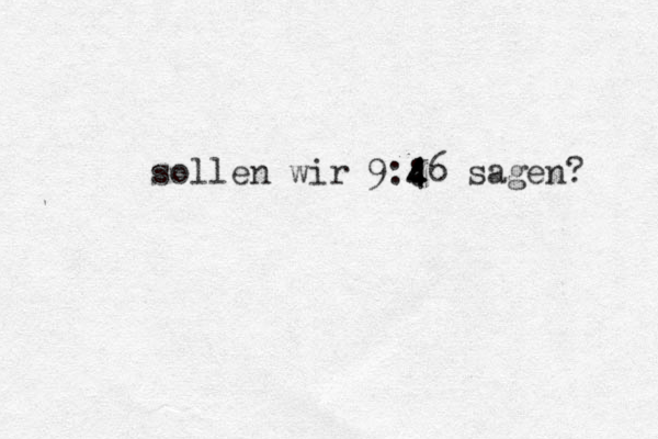 sollen wir 9:: 4 4 46 sagen? 