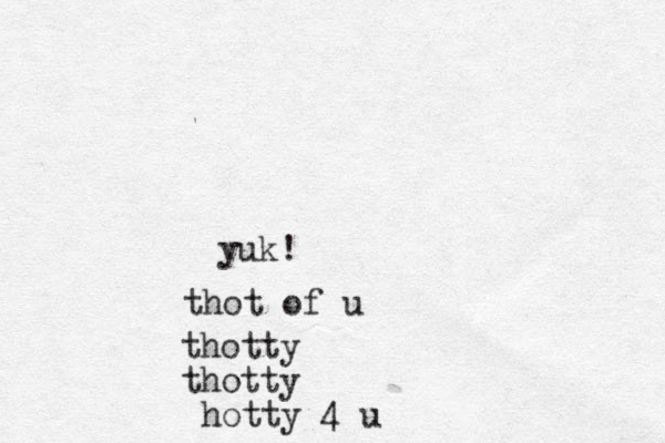 yuk! thot of u thotty thotty hotty 4 u