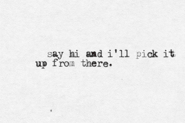 say hi and i'll pick it up from there.
