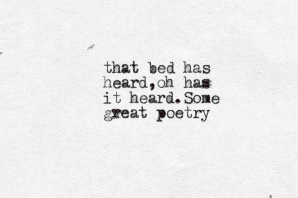 that bed has heard,oh has it heard.Some great poetry