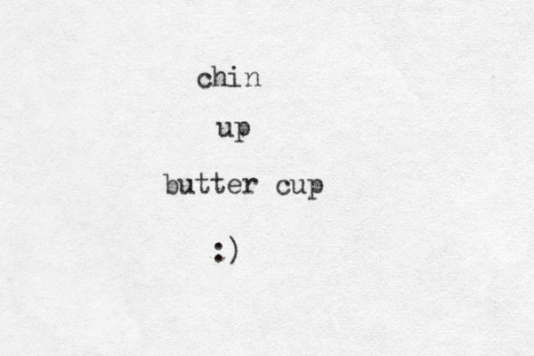 chin up butter cup :)