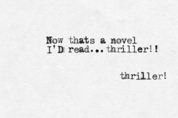 Now thats a novel I'D read...thriller!! thriller! 