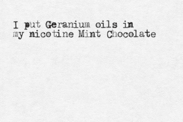 I put Geranium oils in my nicotine Mint Chocolate 