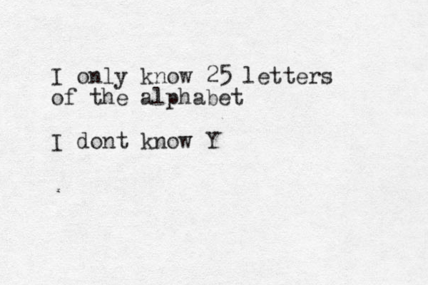 I only know 25 letters of the alphabet I dont know Y