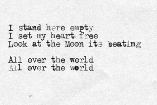 I stand here empty I set my heart free Look at the Moon its beating All over the world All over the world