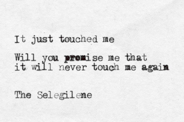 It just touched me Will you promise me that it will never touch me again The Selegilene 