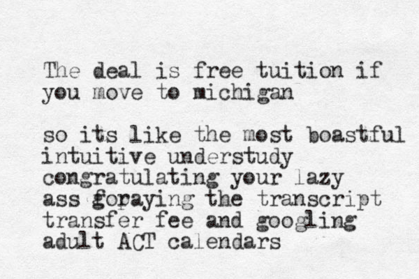 The deal is free tuition if you move to michigan so its like the most boastful intuitive understudy congratulating your lazy ass gor f paying the transcript transfer fee and googling adult ACT calendars
