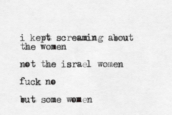 i kept screaming about the women not the israel women fuck no but some women 
