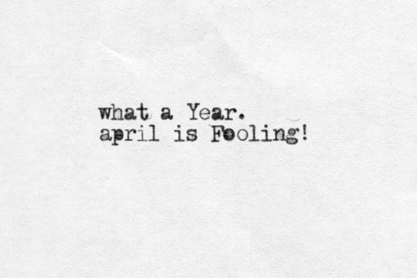 what a Year. april is Fooling! 
