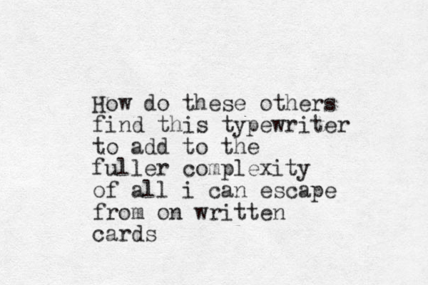 How do these others find this typewriter to add to the fuller complexity of all i can escape from on written cards