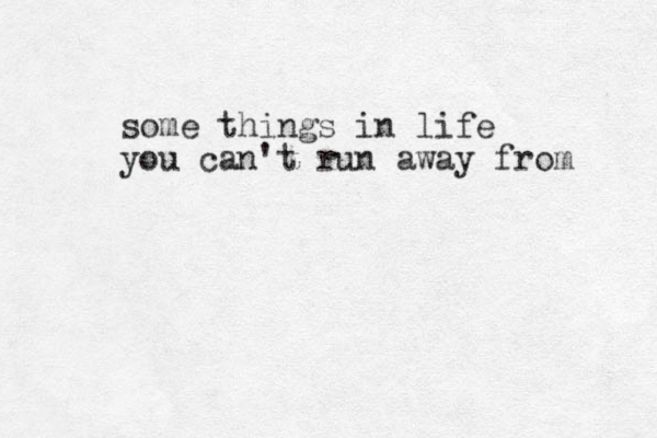 some things in life you can't run away from 