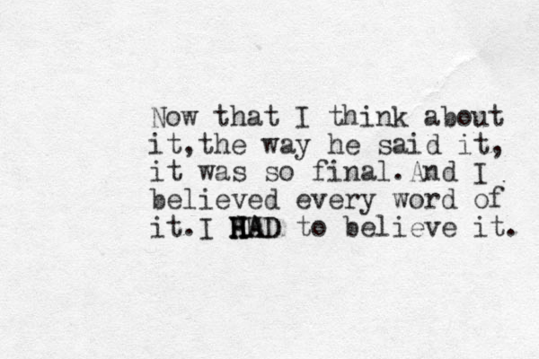 Now that I think about it,the way he said it, it was so final.And I believed every word of it.I A HH H H H HA AD D to believe it. 