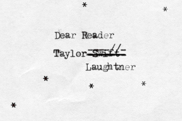 Dear Reader Taylor Swift * * * * * * ------- ------- ------- ----//- Laughtner