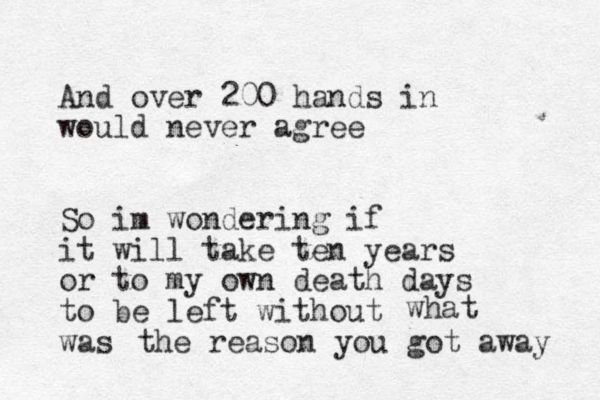 And over 200 hands in would never agree So im wondering if it will take ten years or to my own death days to be left without was what the reason you got away 